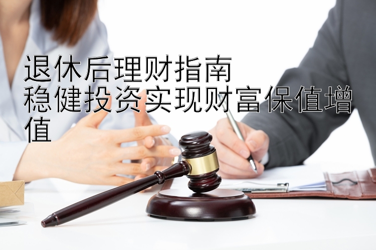 退休后理财指南  
稳健投资实现财富保值增值