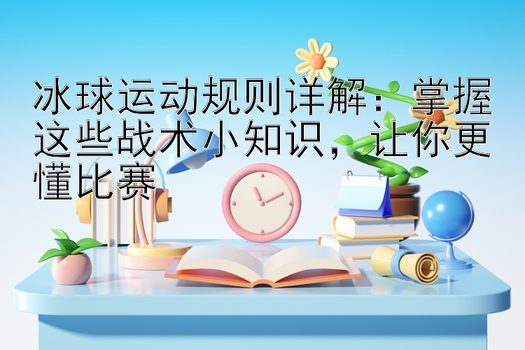 冰球运动规则详解：乐发app彩神app邀请码是多少