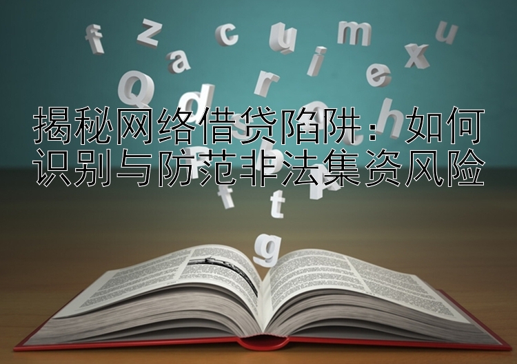 揭秘网络借贷陷阱：如何识别与防范非法集资风险