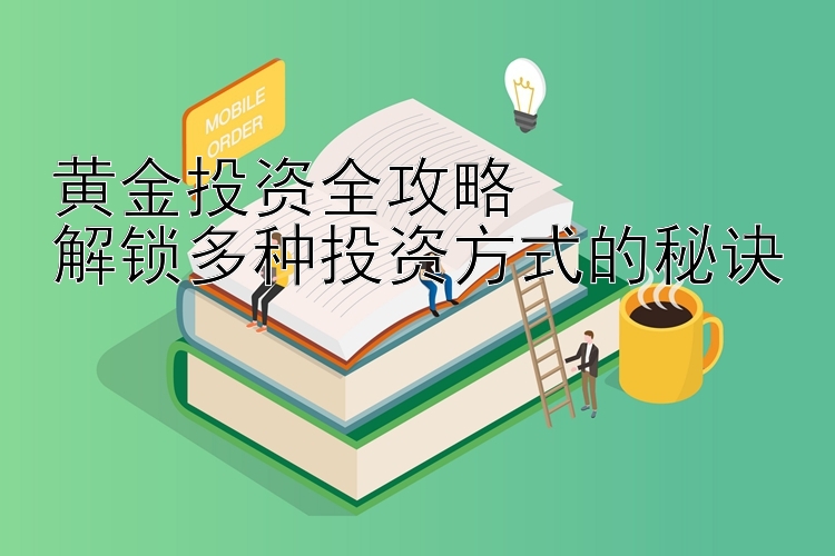 黄金投资全攻略  
解锁多种投资方式的秘诀