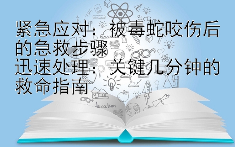 紧急应对：被毒蛇咬伤后的急救步骤  
迅速处理：关键几分钟的救命指南