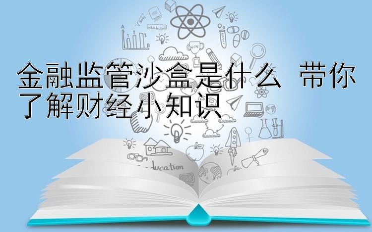 金融监管沙盒是什么 带你了解财经小知识