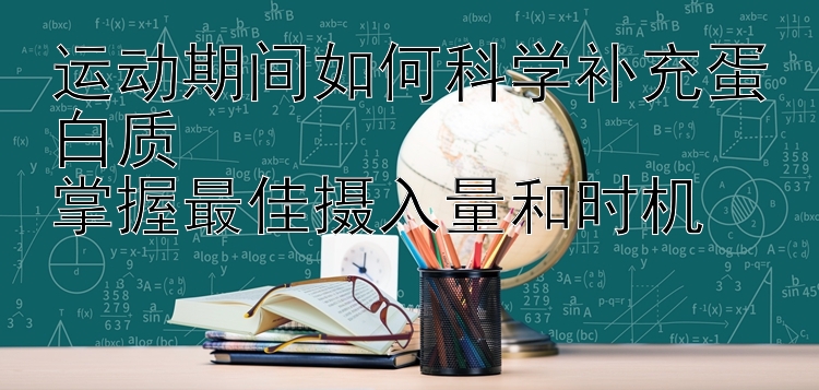 运动期间如何科学补充蛋白质  
掌握最佳摄入量和时机