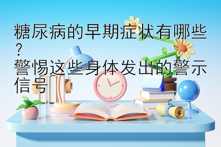 糖尿病的早期症状有哪些？  
警惕这些身体发出的警示信号