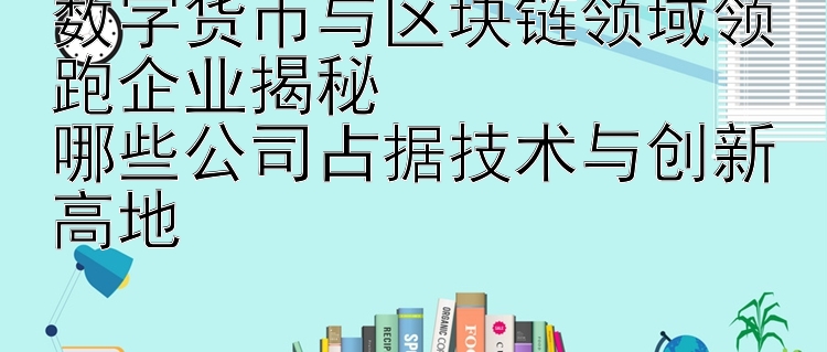 数字货币与区块链领域领跑企业揭秘  