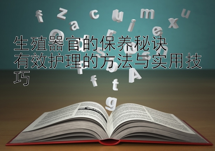 生殖器官的保养秘诀  
有效护理的方法与实用技巧