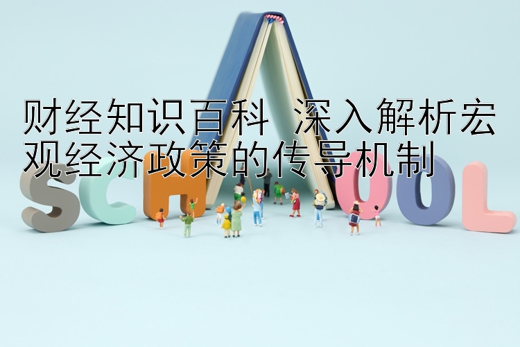 财经知识百科 深入解析宏观经济政策的传导机制