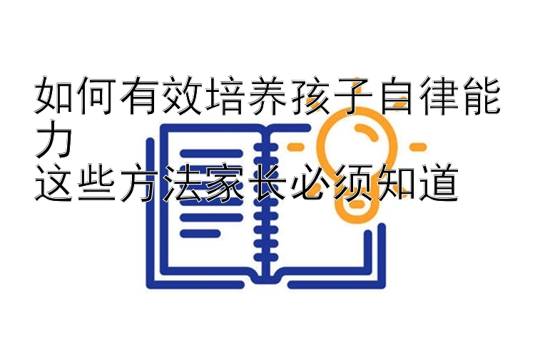 如何有效培养孩子自律能力  
这些方法家长必须知道