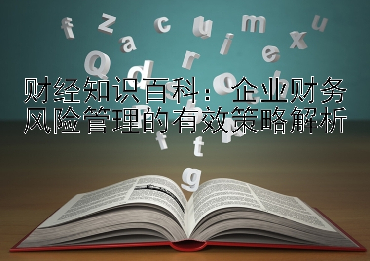 财经知识百科：企业财务风险管理的有效策略解析