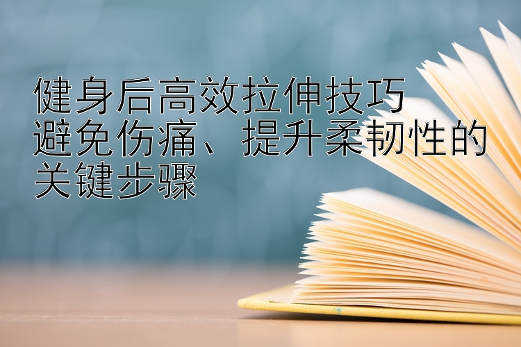 健身后高效拉伸技巧  
避免伤痛、提升柔韧性的关键步骤