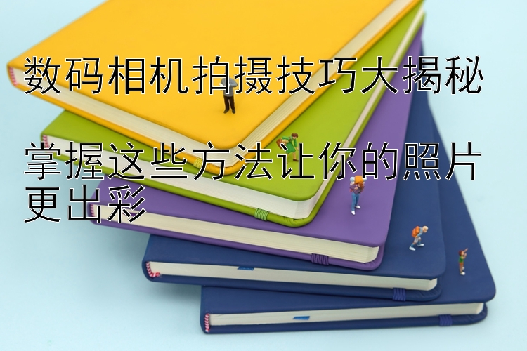 数码相机拍摄技巧大揭秘  
掌握这些方法让你的照片更出彩