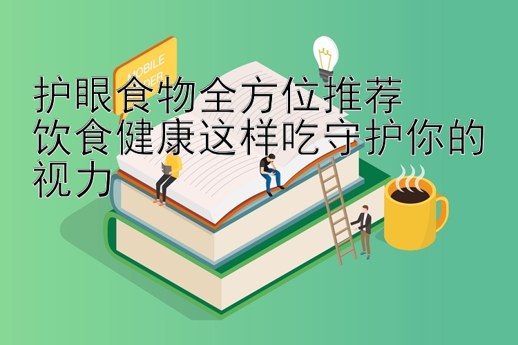 护眼食物全方位推荐  
饮食健康这样吃守护你的视力