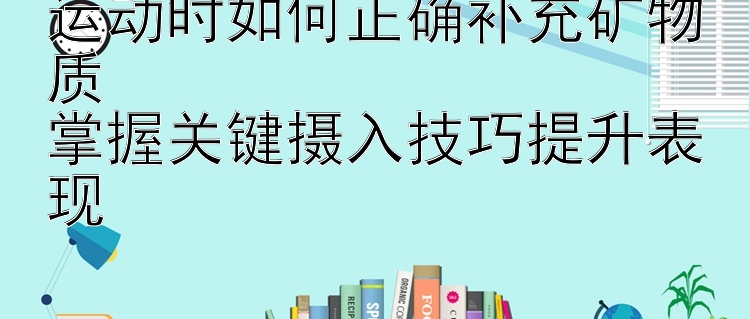 运动时如何正确补充矿物质  
掌握关键摄入技巧提升表现