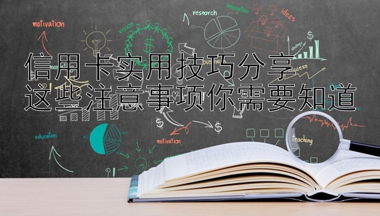 信用卡实用技巧分享  
这些注意事项你需要知道