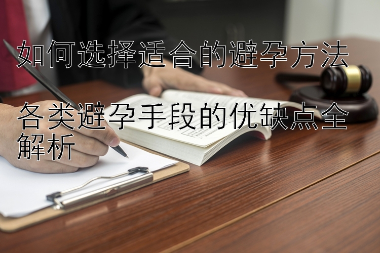 如何选择适合的避孕方法  
各类避孕手段的优缺点全解析