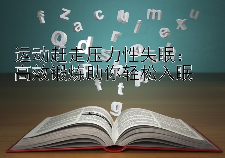 运动赶走压力性失眠：  
高效锻炼助你轻松入眠