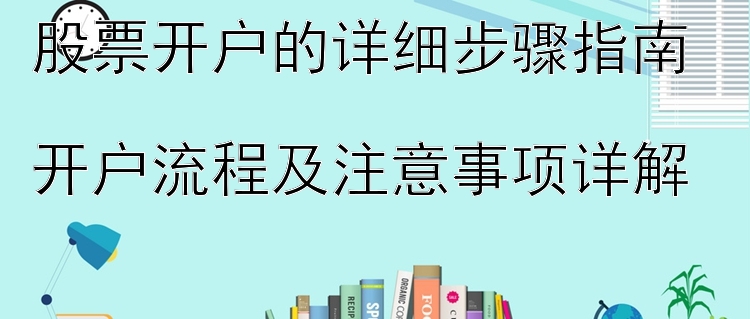 股票开户的详细步骤指南  
开户流程及注意事项详解