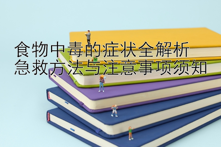 食物中毒的症状全解析  
急救方法与注意事项须知