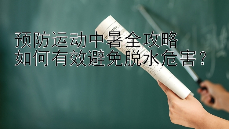 预防运动中暑全攻略  
如何有效避免脱水危害？