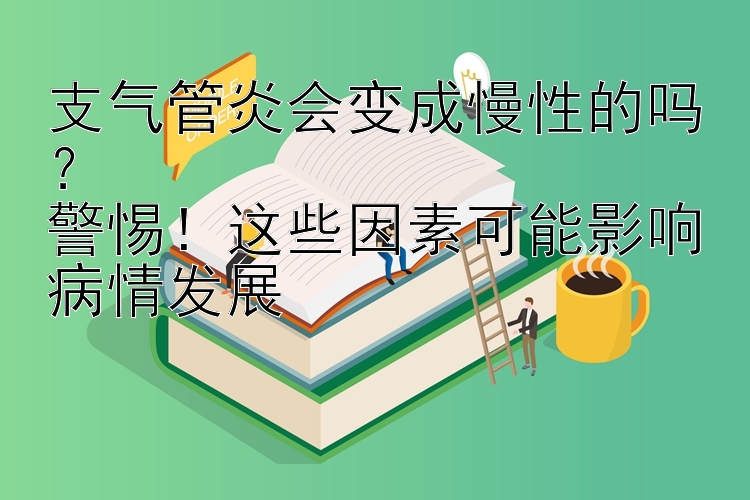 支气管炎会变成慢性的吗？  
警惕！这些因素可能影响病情发展