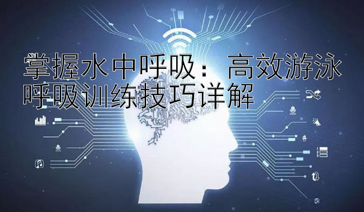 掌握水中呼吸：高效游泳呼吸训练技巧详解