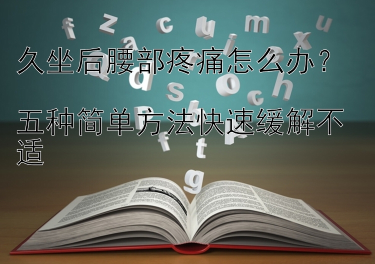 久坐后腰部疼痛怎么办？  
五种简单方法快速缓解不适