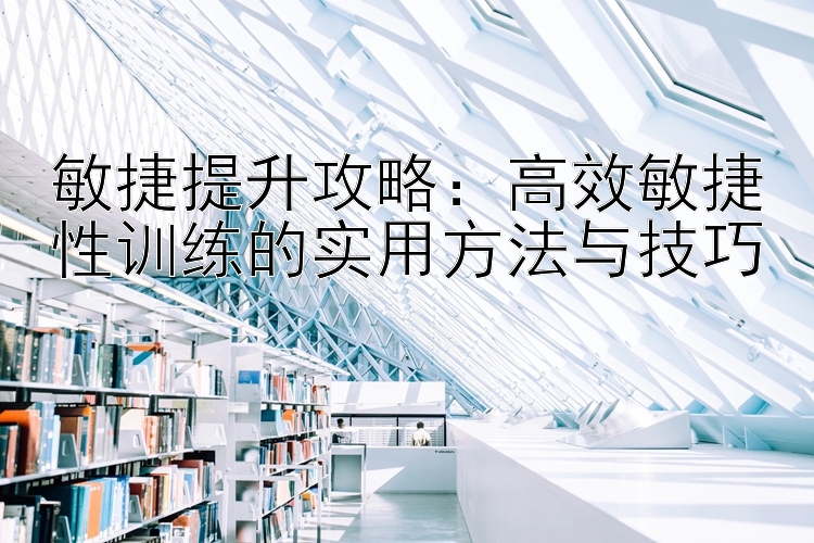 敏捷提升攻略：高效敏捷性训练的实用方法与技巧