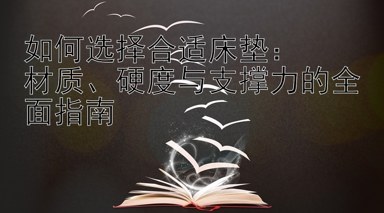 如何选择合适床垫：  
材质、硬度与支撑力的全面指南