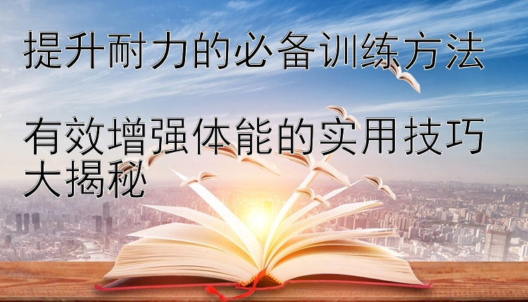 提升耐力的必备训练方法  
有效增强体能的实用技巧大揭秘