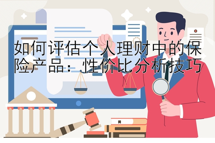 如何评估个人理财中的保险产品：性价比分析技巧