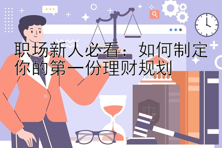 职场新人必看：如何制定你的第一份理财规划