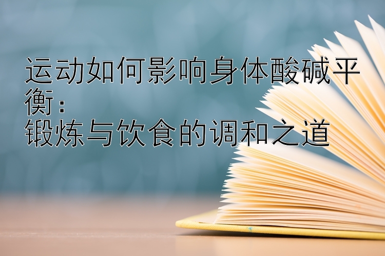 运动如何影响身体酸碱平衡：  
锻炼与饮食的调和之道