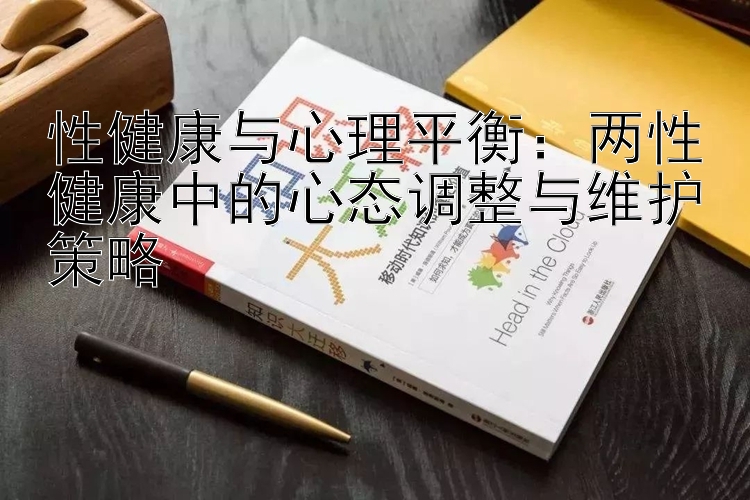 性健康与心理平衡：两性健康中的心态调整与维护策略