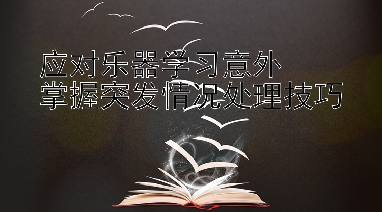 应对乐器学习意外  
掌握突发情况处理技巧