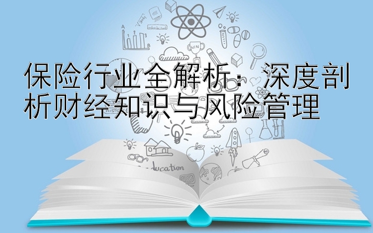 保险行业全解析：深度剖析财经知识与风险管理