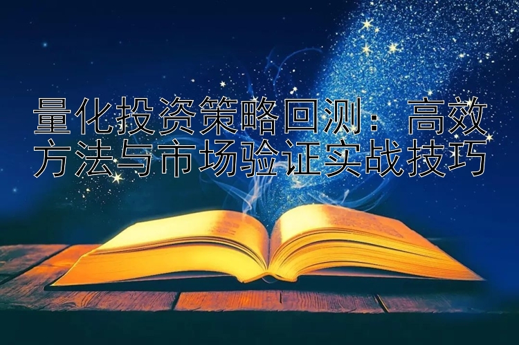 量化投资策略回测：高效方法与市场验证实战技巧