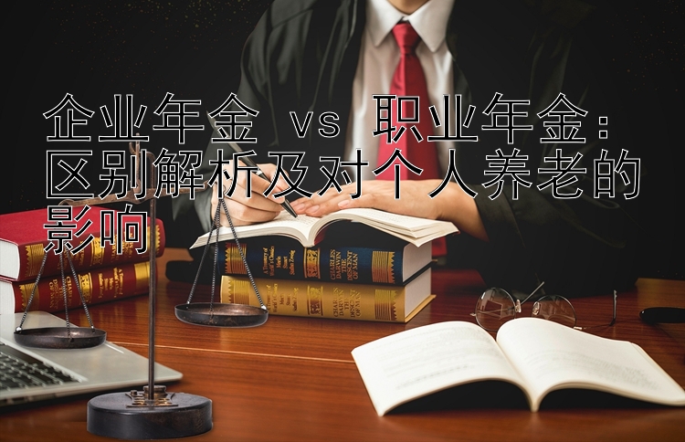 企业年金 vs 职业年金：区别解析及对个人养老的影响