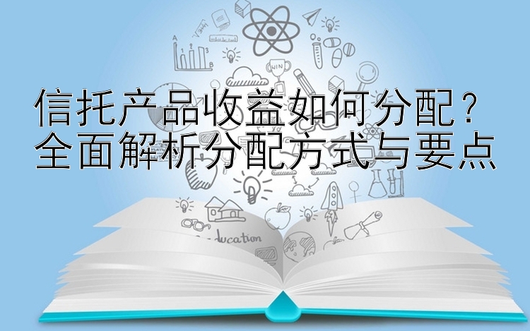 信托产品收益如何分配？全面解析分配方式与要点