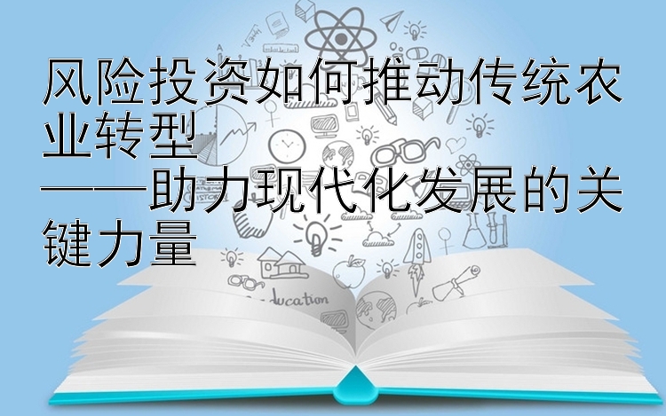 风险投资如何推动传统农业转型  
——助力现代化发展的关键力量