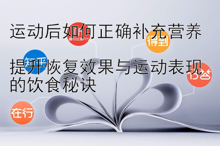 运动后如何正确补充营养  
提升恢复效果与运动表现的饮食秘诀