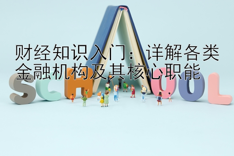 财经知识入门：详解各类金融机构及其核心职能