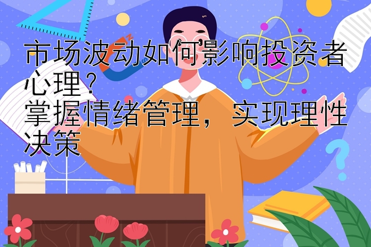 市场波动如何影响投资者心理？  
掌握情绪管理，实现理性决策