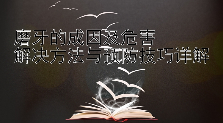 磨牙的成因及危害  
解决方法与预防技巧详解