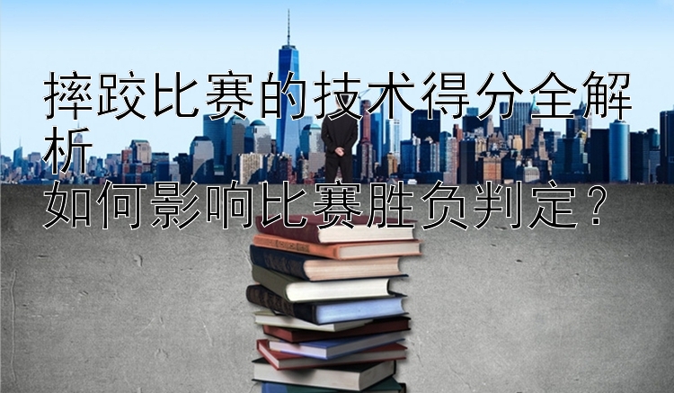 摔跤比赛的技术得分全解析  
如何影响比赛胜负判定？