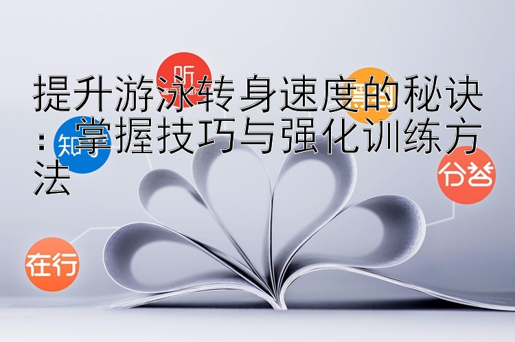 提升游泳转身速度的秘诀：掌握技巧与强化训练方法