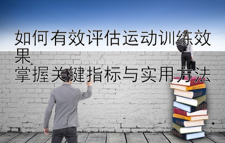 如何有效评估运动训练效果  
掌握关键指标与实用方法