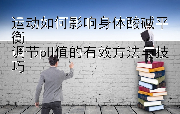 运动如何影响身体酸碱平衡  
调节pH值的有效方法与技巧