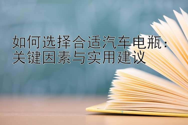 如何选择合适汽车电瓶：关键因素与实用建议