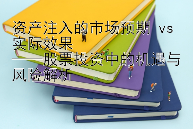 资产注入的市场预期 vs 实际效果  
——股票投资中的机遇与风险解析