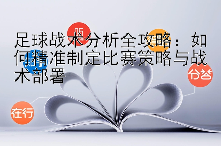 足球战术分析全攻略：如何精准制定比赛策略与战术部署